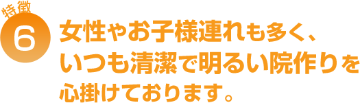 女性やお子様連れも多く、いつも清潔で明るい院作りを心掛けております。